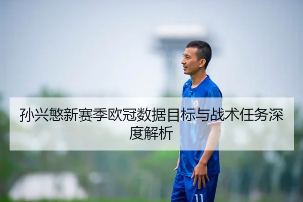 孙兴慜新赛季欧冠数据目标与战术任务深度解析