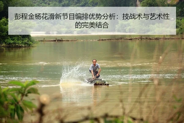 彭程金杨花滑新节目编排优势分析：技战术与艺术性的完美结合