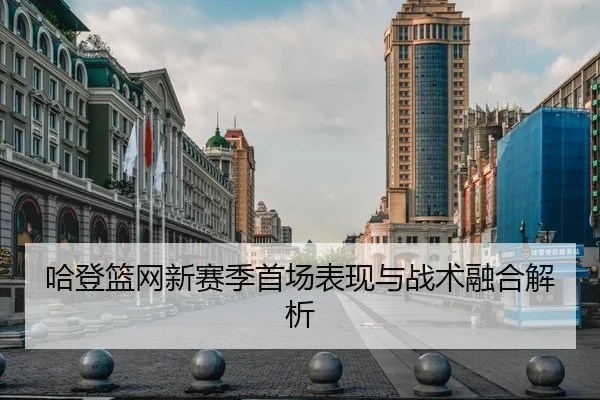 哈登篮网新赛季首场表现与战术融合解析